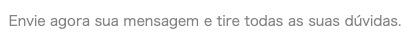 Envie agora sua mensagem e tire todas as suas dúvidas.